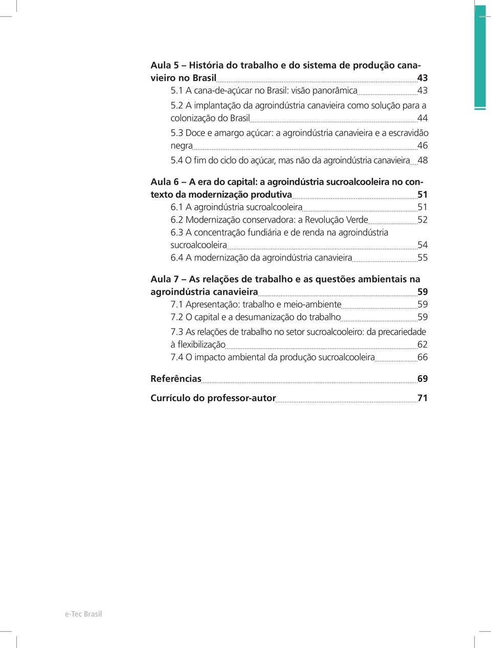 4 O fim do ciclo do açúcar, mas não da agroindústria canavieira 48 Aula 6 A era do capital: a agroindústria sucroalcooleira no contexto da modernização produtiva 51 6.