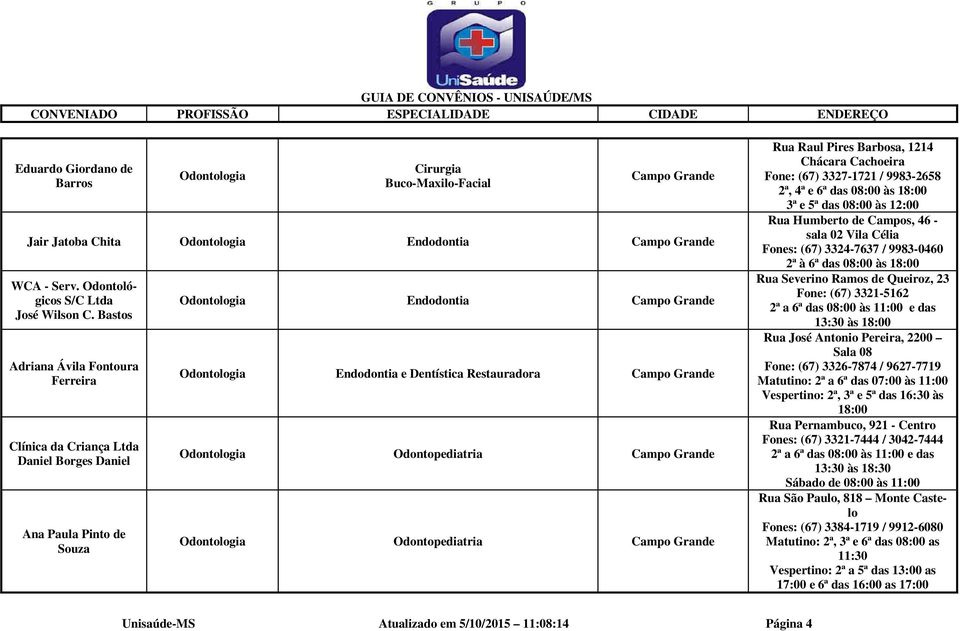 Barbosa, 1214 Chácara Cachoeira Fone: (67) 3327-1721 / 9983-2658 2ª, 4ª e 6ª das 08:00 às 3ª e 5ª das 08:00 às 12:00 Rua Humberto de Campos, 46 - sala 02 Vila Célia Fones: (67) 3324-7637 / 9983-0460