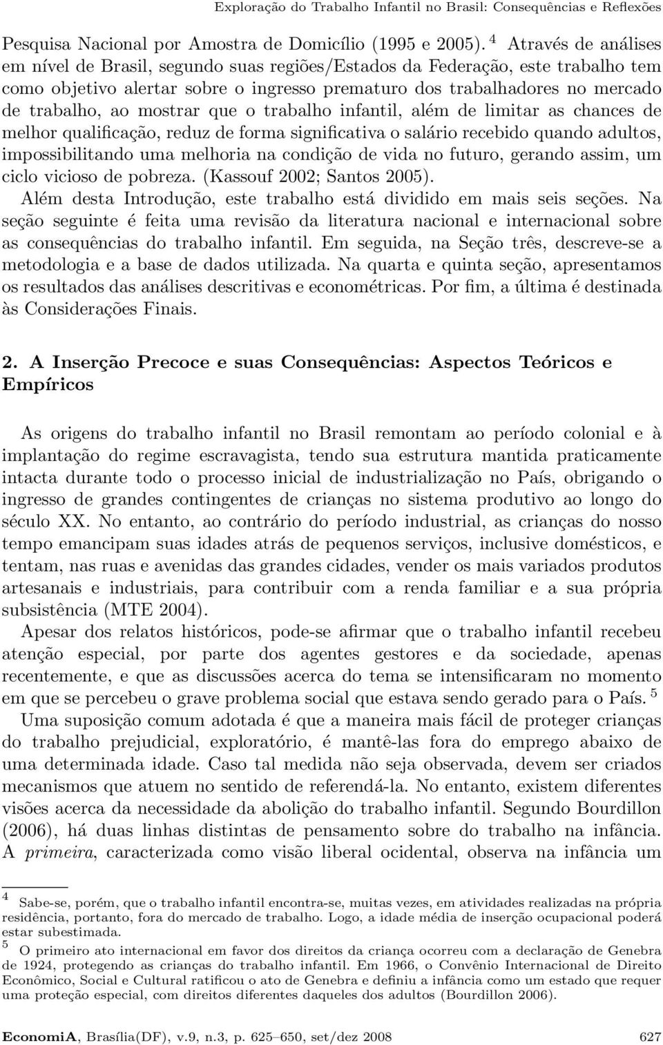 mostrar que o trabalho infantil, além de limitar as chances de melhor qualificação, reduz de forma significativa o salário recebido quando adultos, impossibilitando uma melhoria na condição de vida