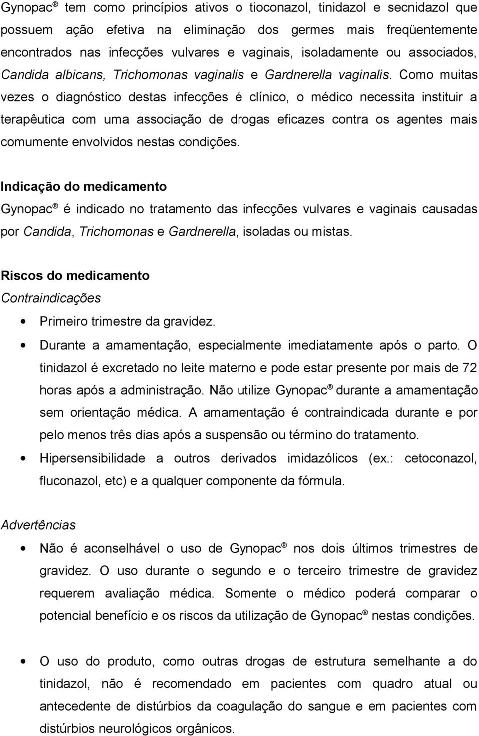 Como muitas vezes o diagnóstico destas infecções é clínico, o médico necessita instituir a terapêutica com uma associação de drogas eficazes contra os agentes mais comumente envolvidos nestas