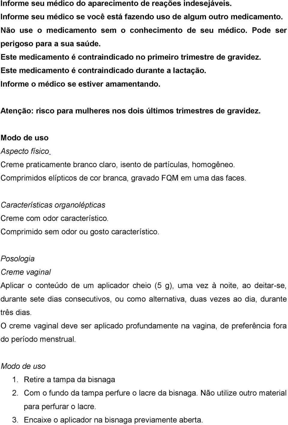 Atenção: risco para mulheres nos dois últimos trimestres de gravidez. Modo de uso Aspecto físico Creme praticamente branco claro, isento de partículas, homogêneo.