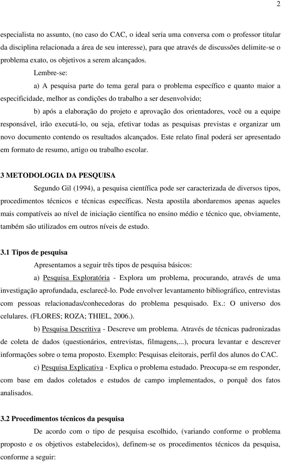 Lembre-se: a) A pesquisa parte do tema geral para o problema específico e quanto maior a especificidade, melhor as condições do trabalho a ser desenvolvido; b) após a elaboração do projeto e