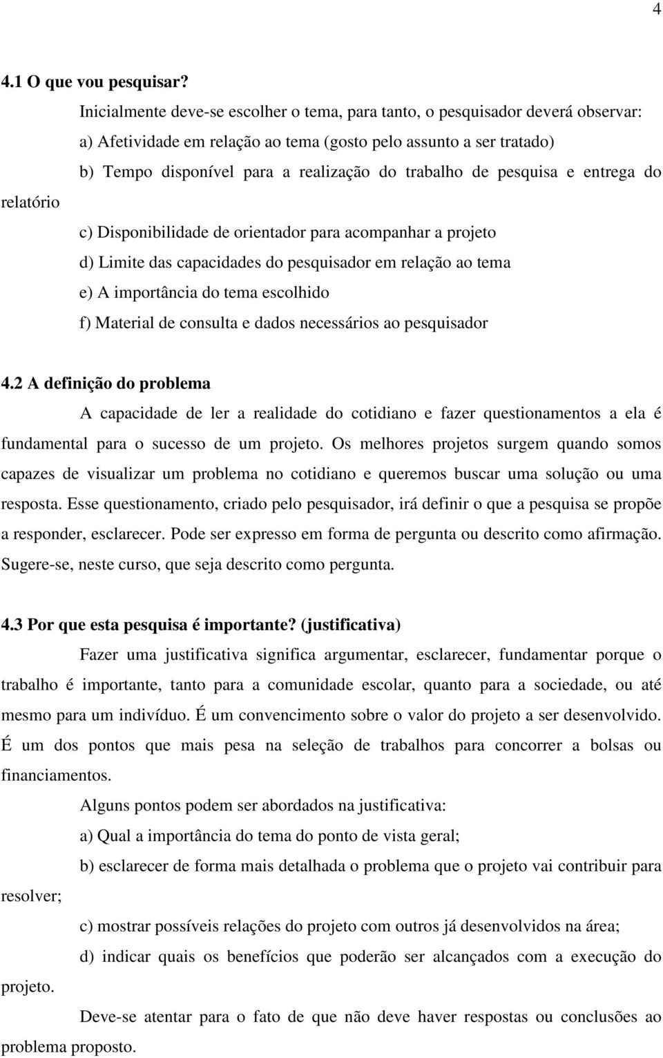 de pesquisa e entrega do relatório c) Disponibilidade de orientador para acompanhar a projeto d) Limite das capacidades do pesquisador em relação ao tema e) A importância do tema escolhido f)