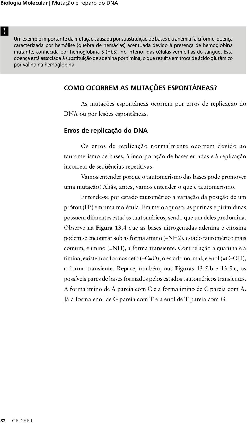 conhecida por hemoglobina S (HbS), no interior das células vermelhas do sangue.