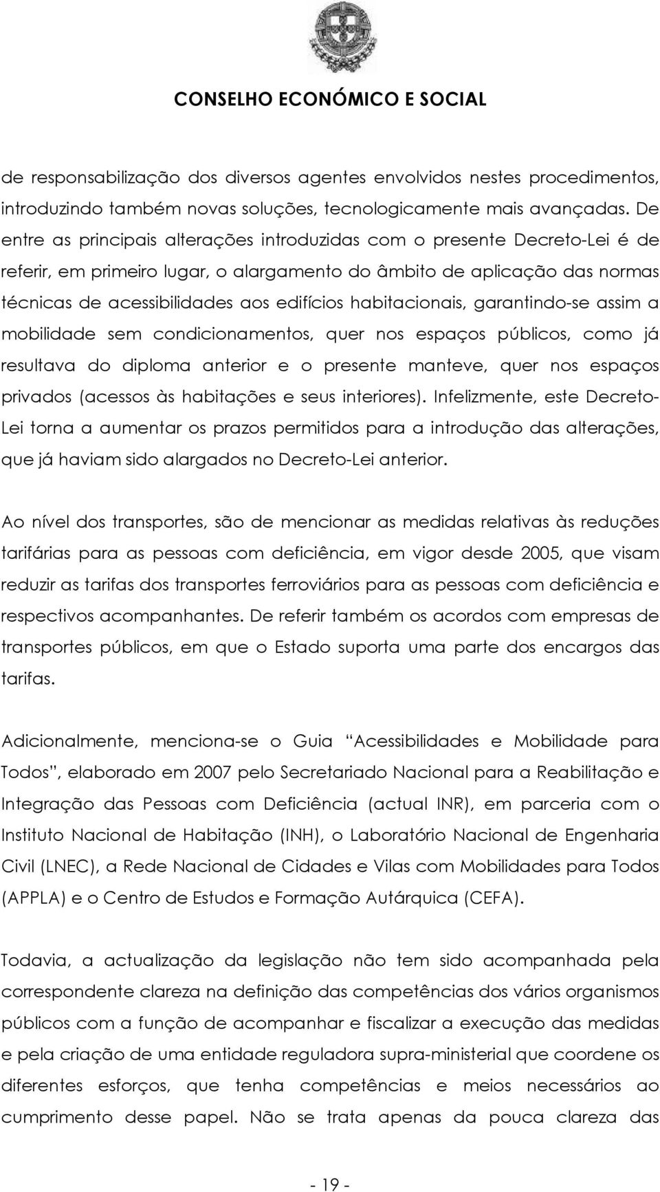 habitacionais, garantindo-se assim a mobilidade sem condicionamentos, quer nos espaços públicos, como já resultava do diploma anterior e o presente manteve, quer nos espaços privados (acessos às