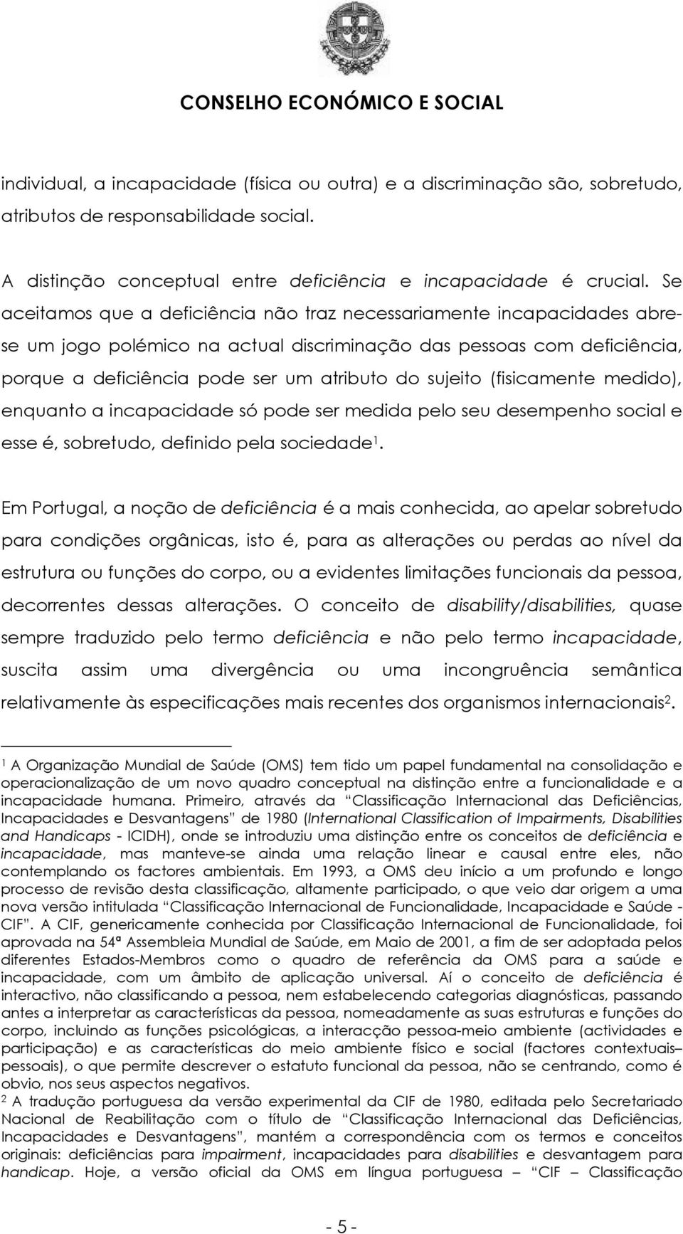 (fisicamente medido), enquanto a incapacidade só pode ser medida pelo seu desempenho social e esse é, sobretudo, definido pela sociedade 1.