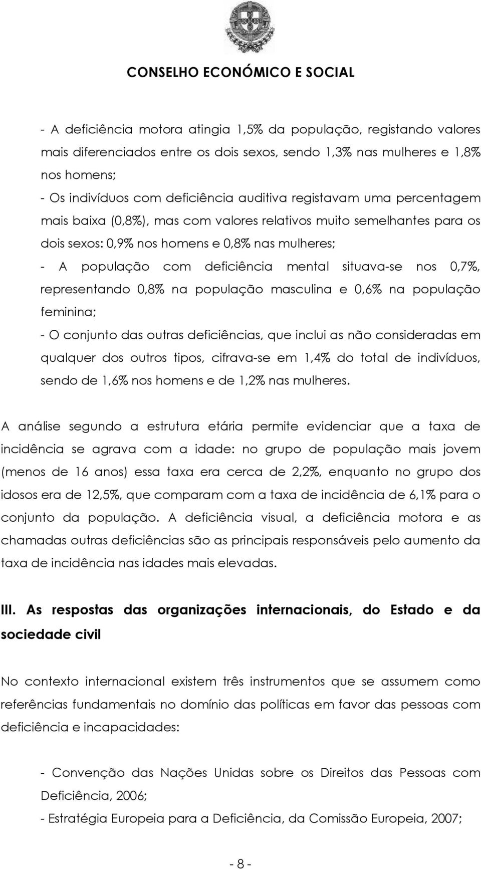 0,7%, representando 0,8% na população masculina e 0,6% na população feminina; - O conjunto das outras deficiências, que inclui as não consideradas em qualquer dos outros tipos, cifrava-se em 1,4% do