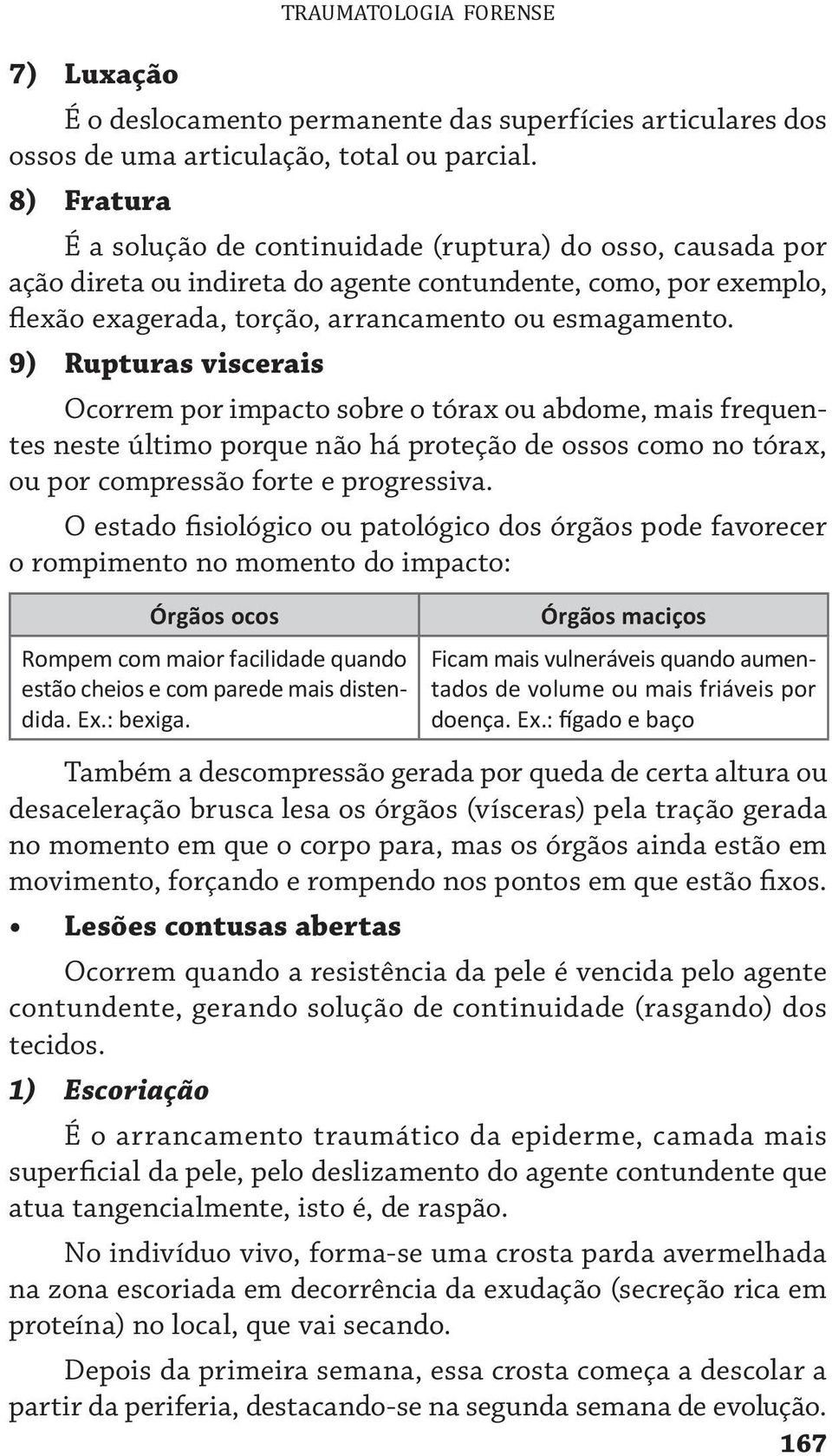 9) Rupturas viscerais Ocorrem por impacto sobre o tórax ou abdome, mais frequentes neste último porque não há proteção de ossos como no tórax, ou por compressão forte e progressiva.