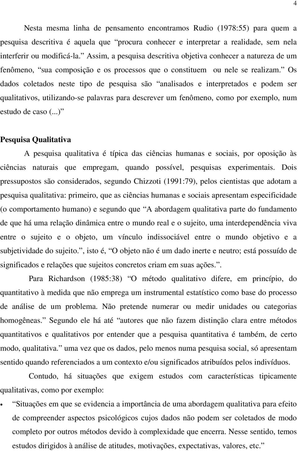 Os dados coletados neste tipo de pesquisa são analisados e interpretados e podem ser qualitativos, utilizando-se palavras para descrever um fenômeno, como por exemplo, num estudo de caso (.