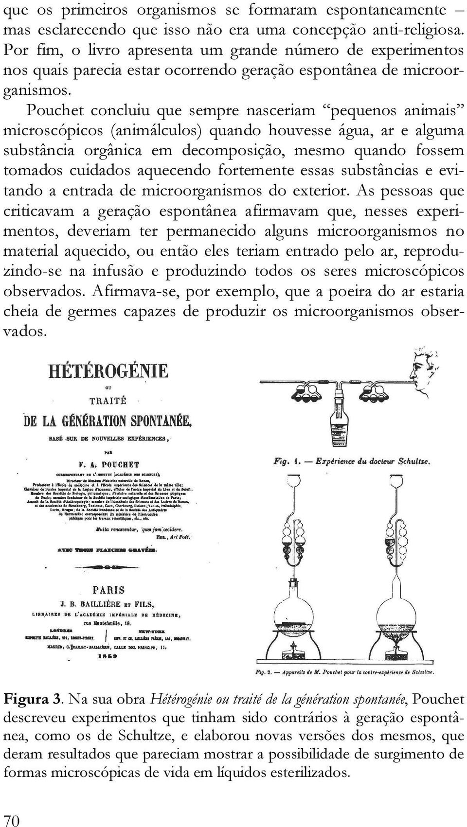 Pouchet concluiu que sempre nasceriam pequenos animais microscópicos (animálculos) quando houvesse água, ar e alguma substância orgânica em decomposição, mesmo quando fossem tomados cuidados