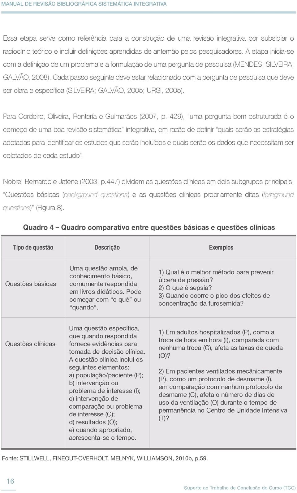 Cada passo seguinte deve estar relacionado com a pergunta de pesquisa que deve ser clara e específica (SILVEIRA; GALVÃO, 2005; URSI, 2005). Para Cordeiro, Oliveira, Rentería e Guimarães (2007, p.
