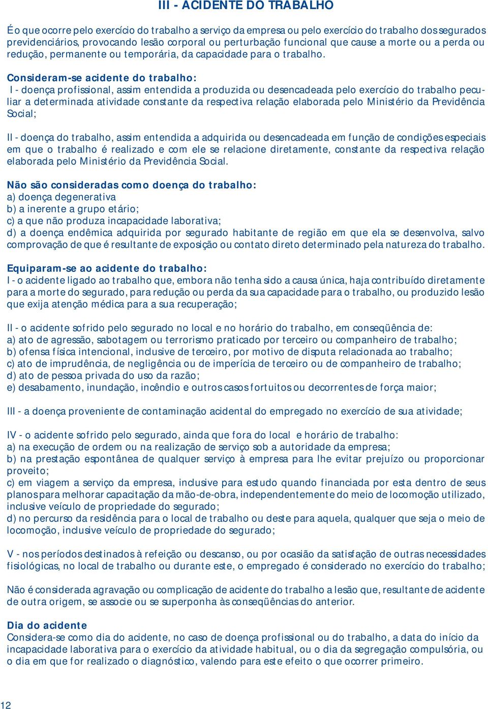 Consideram-se acidente do trabalho: I - doença profissional, assim entendida a produzida ou desencadeada pelo exercício do trabalho peculiar a determinada atividade constante da respectiva relação