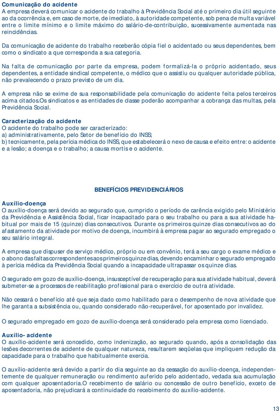 Da comunicação de acidente do trabalho receberão cópia fiel o acidentado ou seus dependentes, bem como o sindicato a que corresponda a sua categoria.