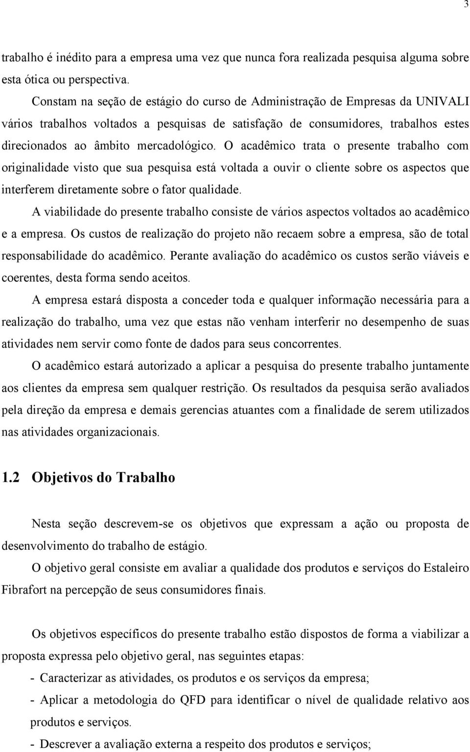 O acadêmico trata o presente trabalho com originalidade visto que sua pesquisa está voltada a ouvir o cliente sobre os aspectos que interferem diretamente sobre o fator qualidade.