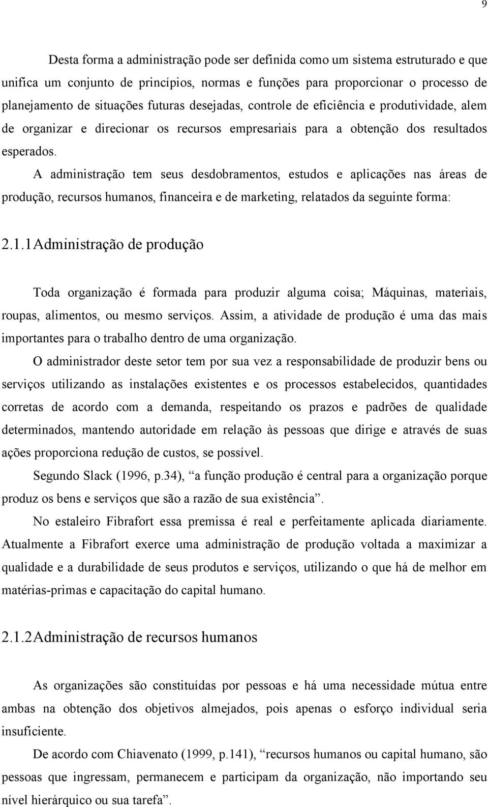 A administração tem seus desdobramentos, estudos e aplicações nas áreas de produção, recursos humanos, financeira e de marketing, relatados da seguinte forma: 2.1.