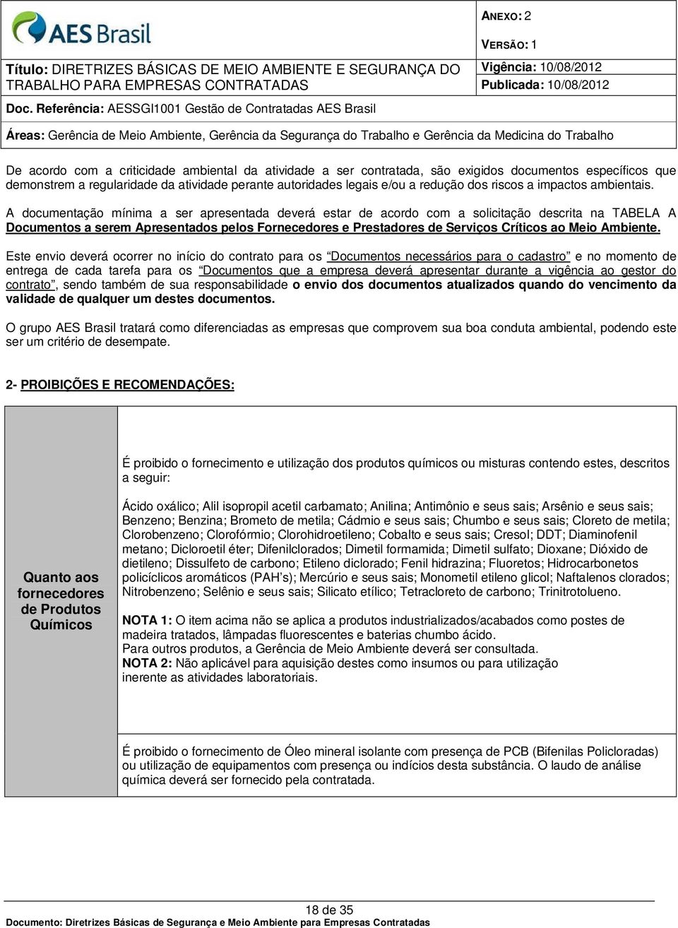 A documentação mínima a ser apresentada deverá estar de acordo com a solicitação descrita na TABELA A Documentos a serem Apresentados pelos Fornecedores e Prestadores de Serviços Críticos ao Meio