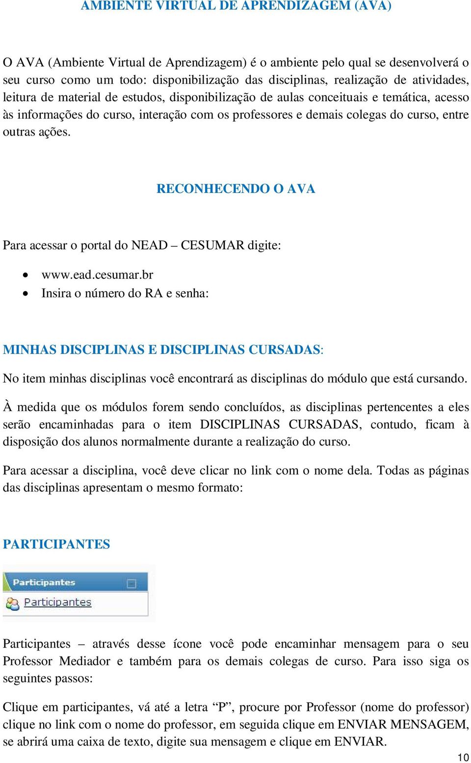 ações. RECONHECENDO O AVA Para acessar o portal do NEAD CESUMAR digite: www.ead.cesumar.