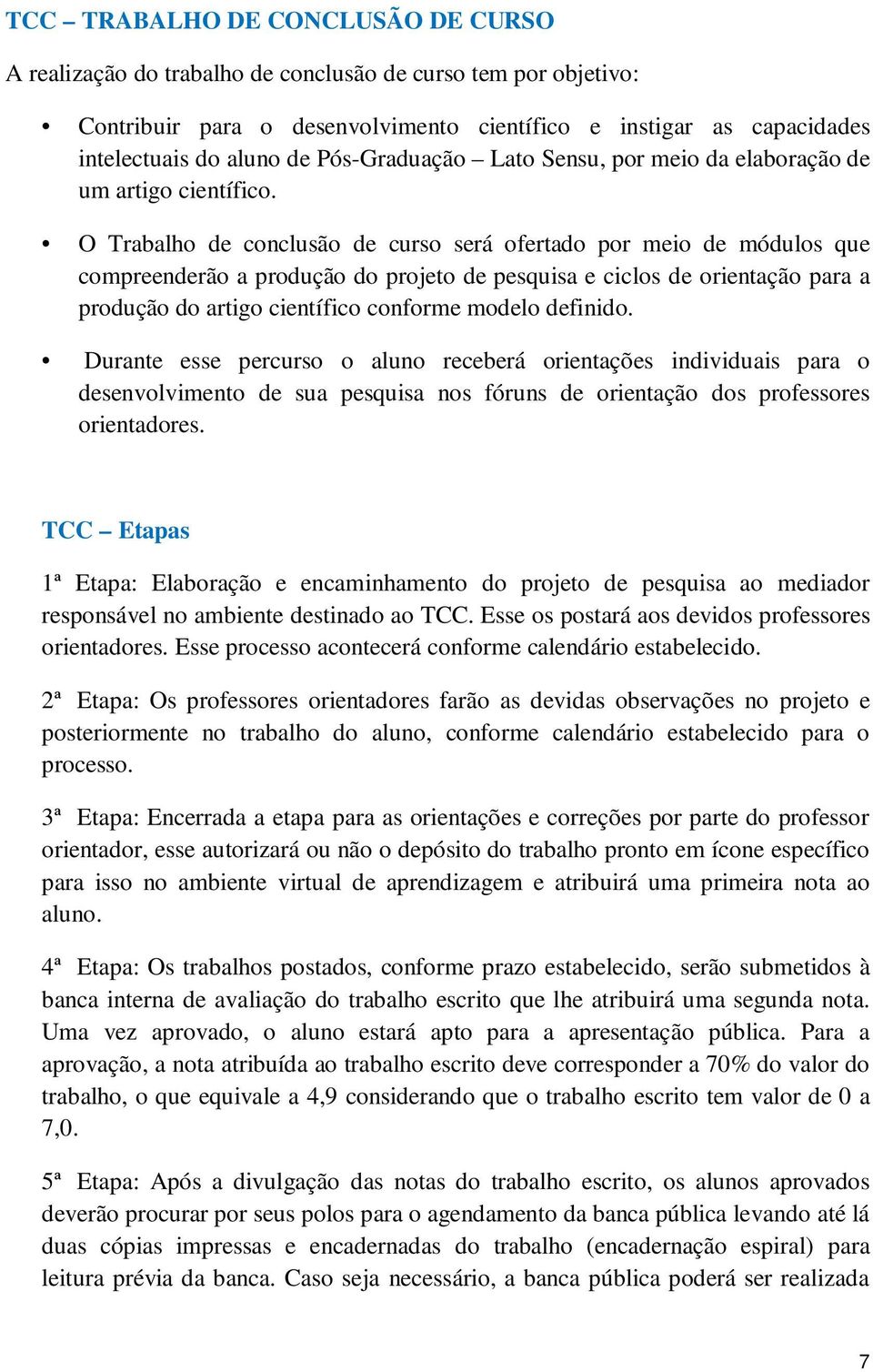 O Trabalho de conclusão de curso será ofertado por meio de módulos que compreenderão a produção do projeto de pesquisa e ciclos de orientação para a produção do artigo científico conforme modelo