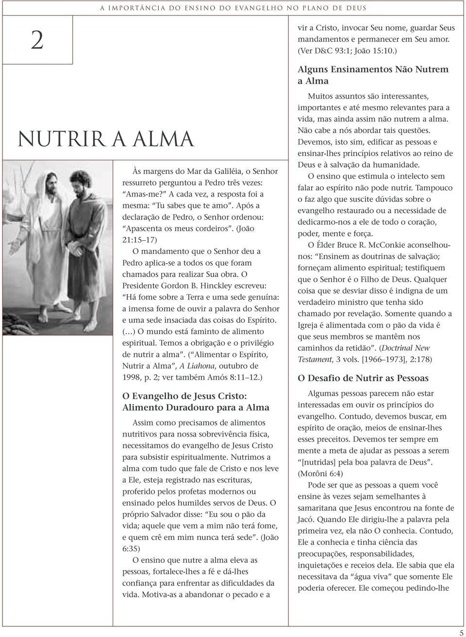 Após a declaração de Pedro, o Senhor ordenou: Apascenta os meus cordeiros. (João 21:15 17) O mandamento que o Senhor deu a Pedro aplica-se a todos os que foram chamados para realizar Sua obra.