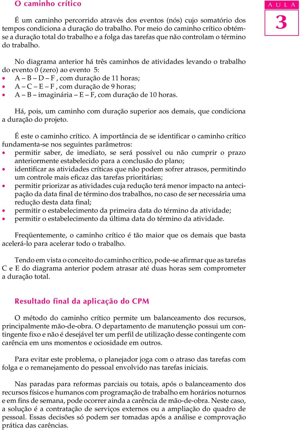 U L No diagrama anterior há três caminhos de atividades levando o trabalho do evento 0 (zero) ao evento 5: D F, com duração de 11 horas; C E F, com duração de 9 horas; imaginária E F, com duração de