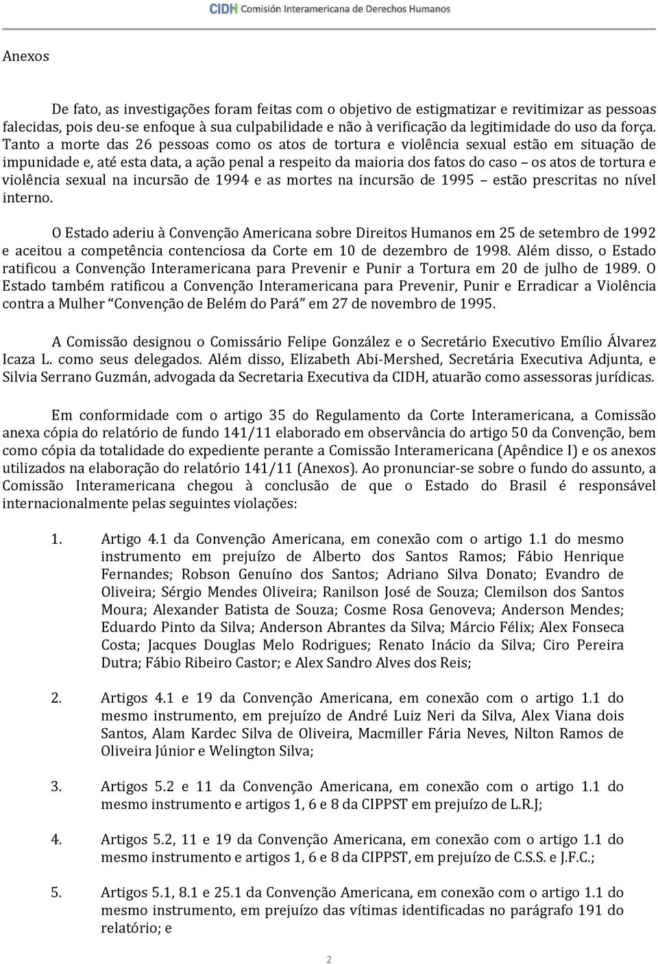 Tanto a morte das 26 pessoas como os atos de tortura e violência sexual estão em situação de impunidade e, até esta data, a ação penal a respeito da maioria dos fatos do caso os atos de tortura e