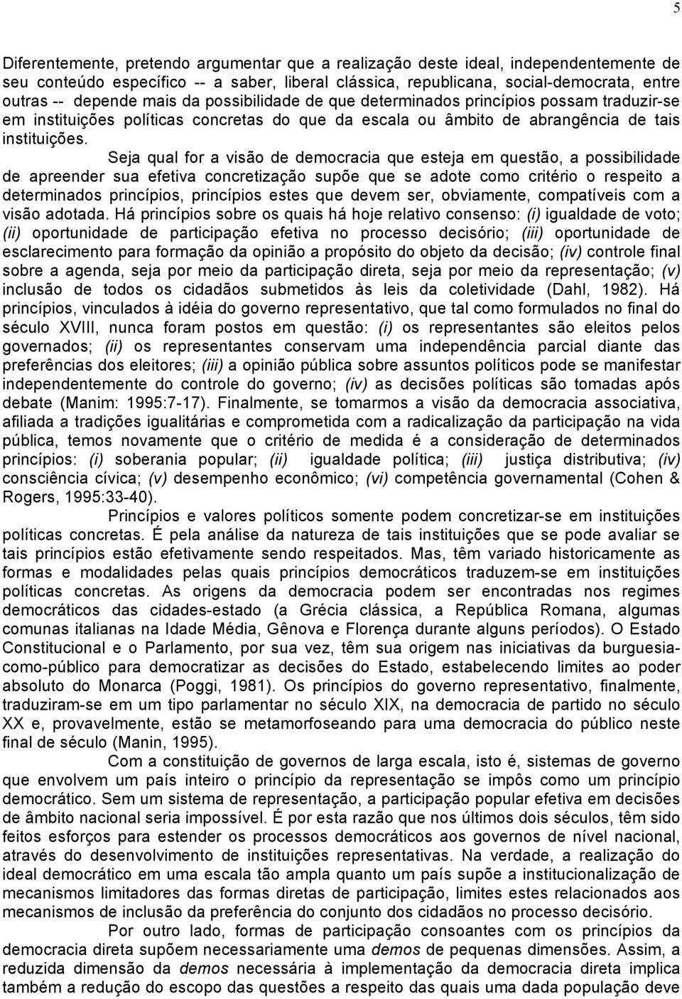 Seja qual for a visão de democracia que esteja em questão, a possibilidade de apreender sua efetiva concretização supõe que se adote como critério o respeito a determinados princípios, princípios