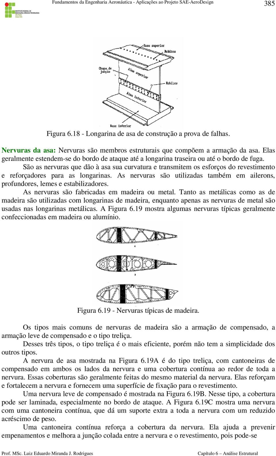 São as nervuras que dão à asa sua curvatura e transmitem os esforços do revestimento e reforçadores para as longarinas.