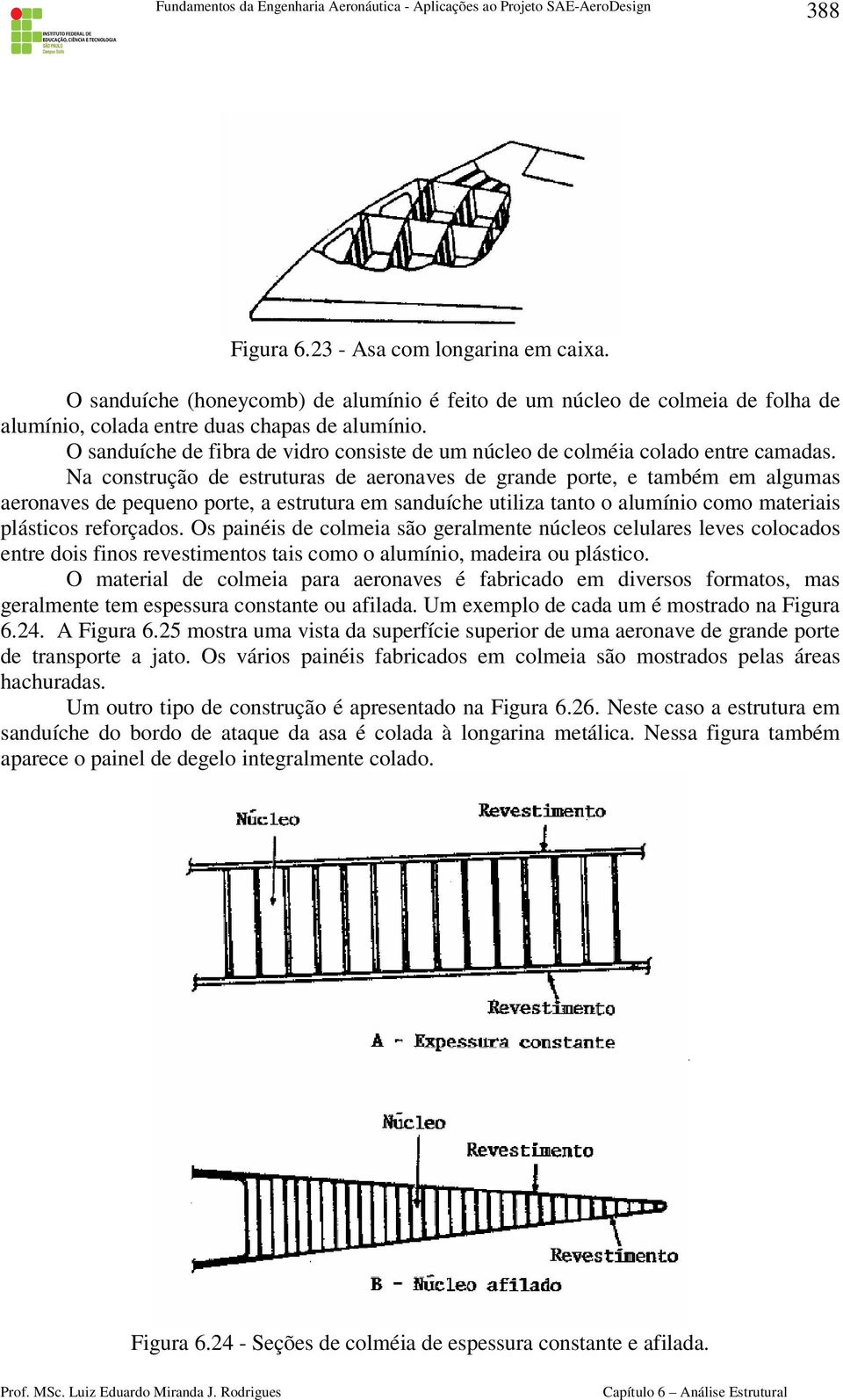 Na construção de estruturas de aeronaves de grande porte, e também em algumas aeronaves de pequeno porte, a estrutura em sanduíche utiliza tanto o alumínio como materiais plásticos reforçados.