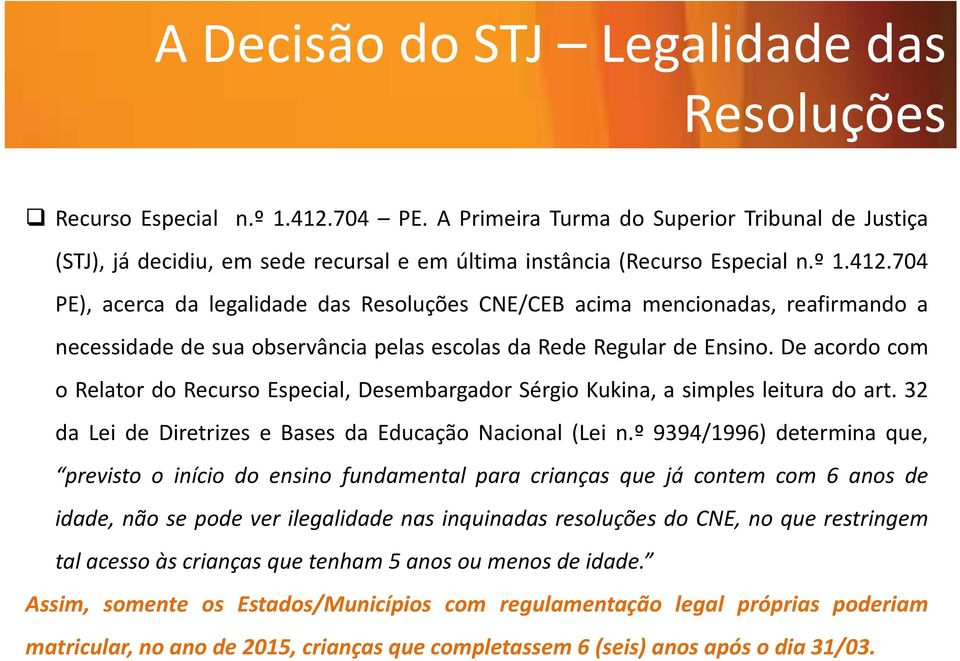 704 PE), acerca da legalidade das Resoluções CNE/CEB acima mencionadas, reafirmando a necessidade de sua observância pelas escolas da Rede Regular de Ensino.