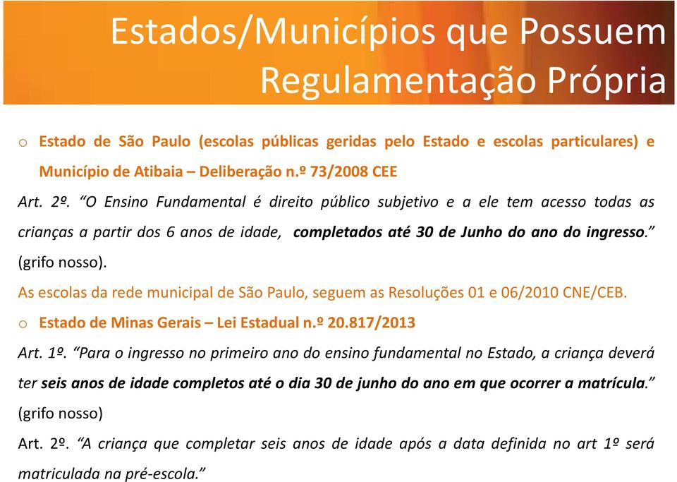 As escolas da rede municipal de São Paulo, seguem as Resoluções 01 e 06/2010 CNE/CEB. o Estado de Minas Gerais Lei Estadual n.º 20.817/2013 Art. 1º.