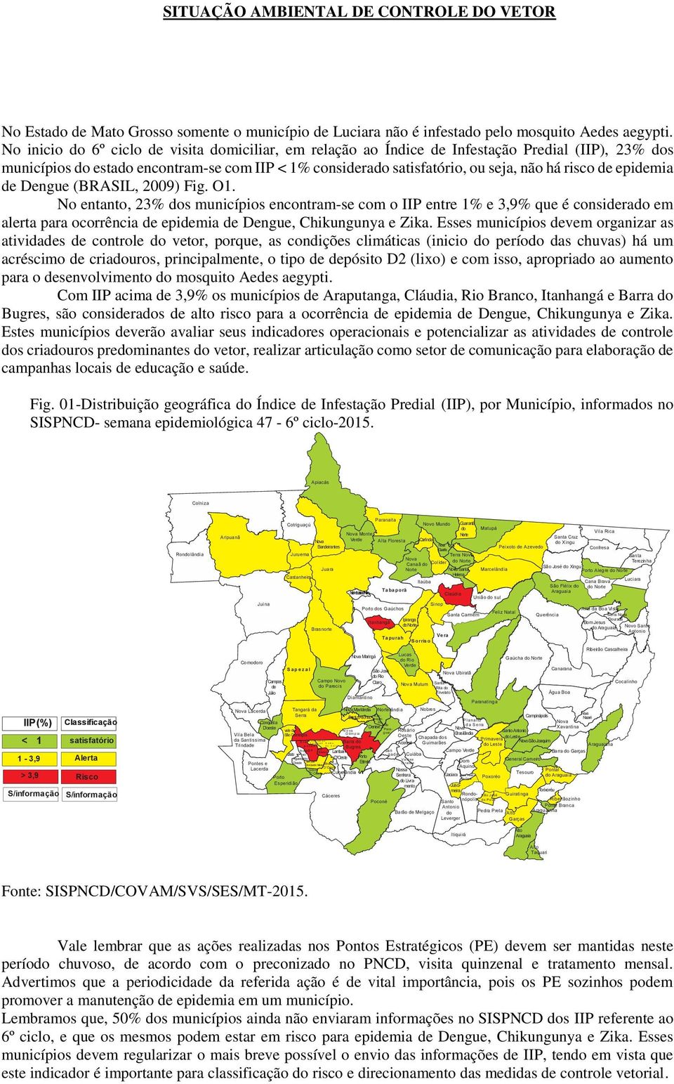 epidemia de Dengue (BRASIL, 2009) Fig. O1. No entanto, 23% dos municípios encontram-se com o IIP entre 1% e 3,9% que é considerado em alerta para ocorrência de epidemia de Dengue, Chikungunya e Zika.