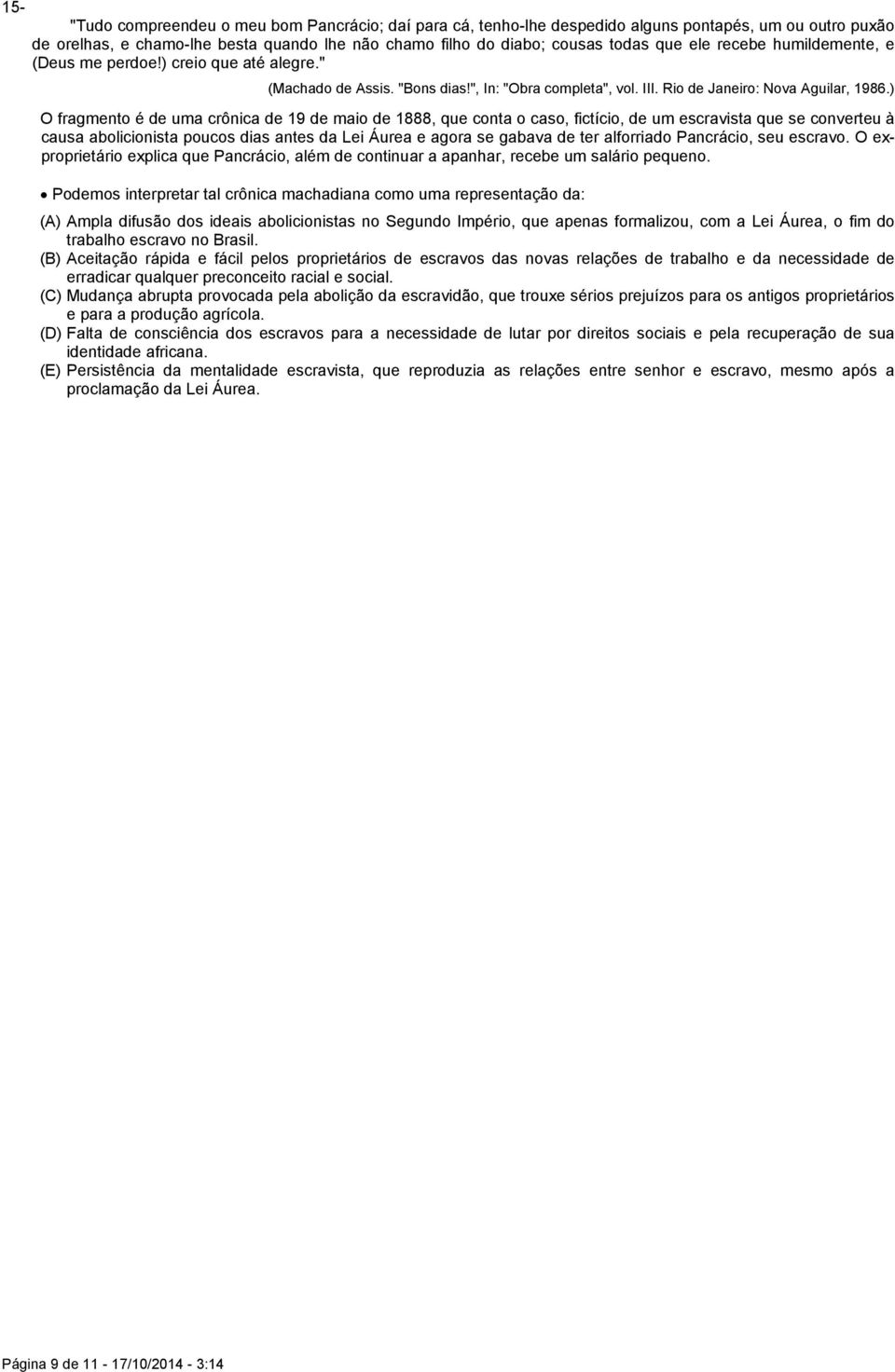 ) O fragmento é de uma crônica de 19 de maio de 1888, que conta o caso, fictício, de um escravista que se converteu à causa abolicionista poucos dias antes da Lei Áurea e agora se gabava de ter