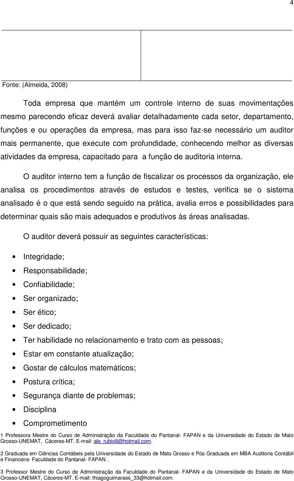 O auditor interno tem a função de fiscalizar os processos da organização, ele analisa os procedimentos através de estudos e testes, verifica se o sistema analisado é o que está sendo seguido na