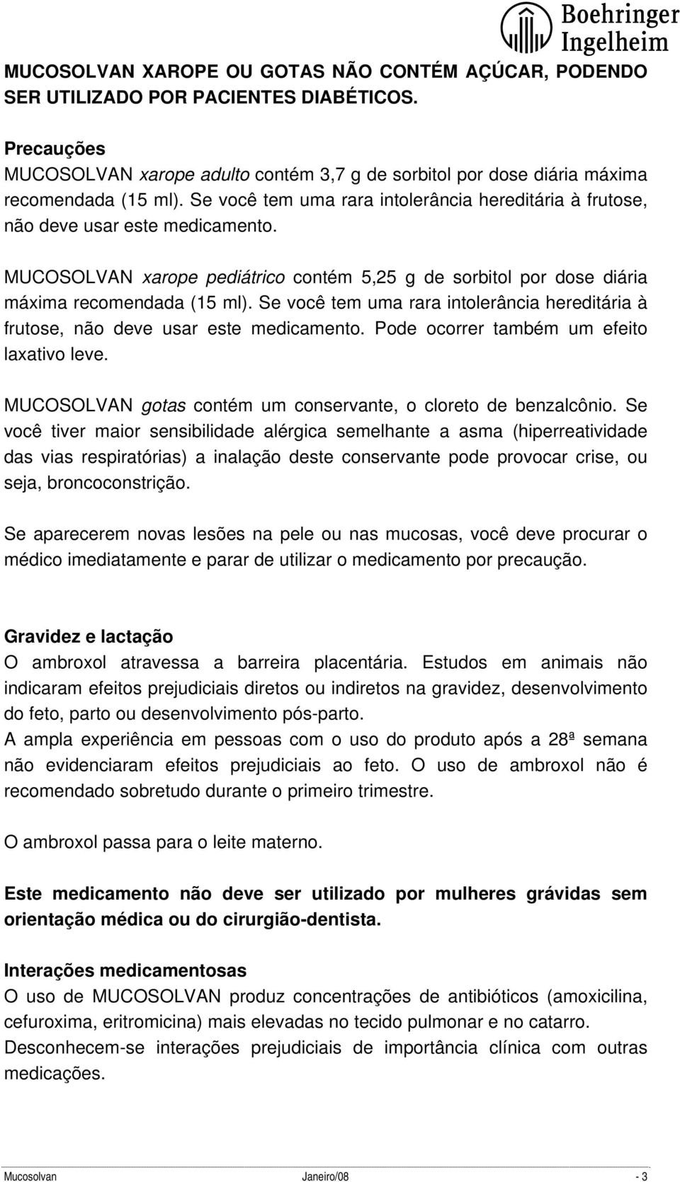 Se você tem uma rara intolerância hereditária à frutose, não deve usar este medicamento. Pode ocorrer também um efeito laxativo leve. MUCOSOLVAN gotas contém um conservante, o cloreto de benzalcônio.