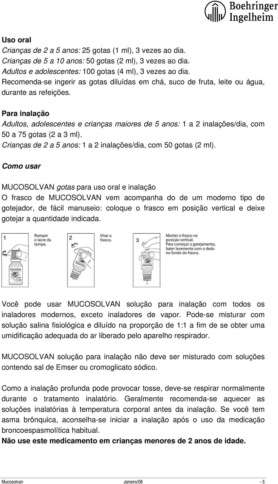 Para inalação Adultos, adolescentes e crianças maiores de 5 anos: 1 a 2 inalações/dia, com 50 a 75 gotas (2 a 3 ml). Crianças de 2 a 5 anos: 1 a 2 inalações/dia, com 50 gotas (2 ml).