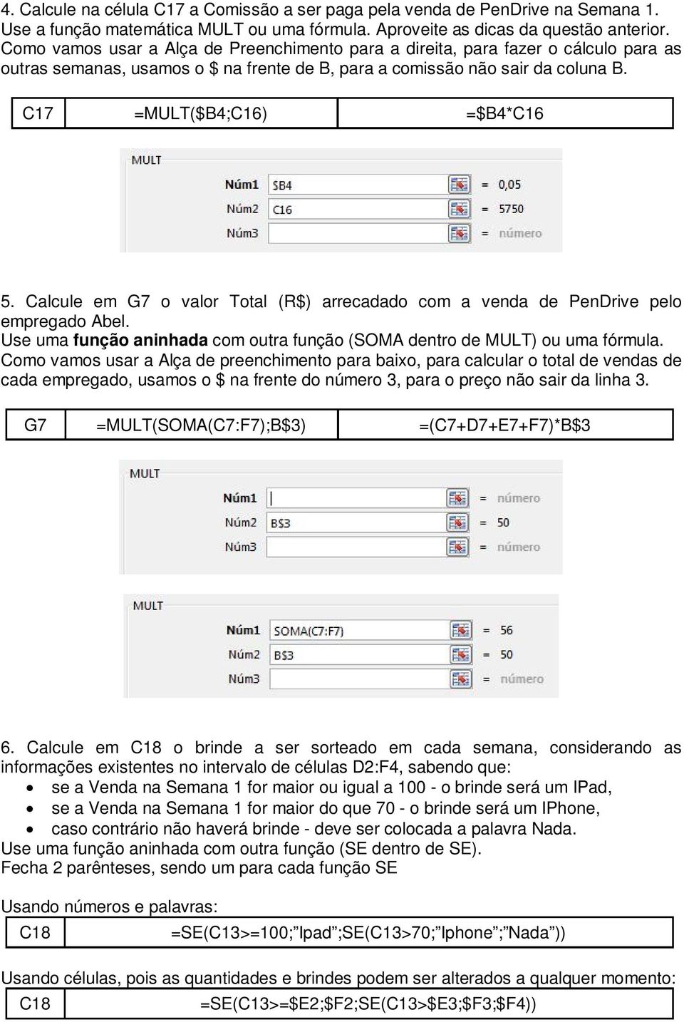 Use uma função aninhada com outra função (SOMA dentro de MULT) ou uma fórmula.