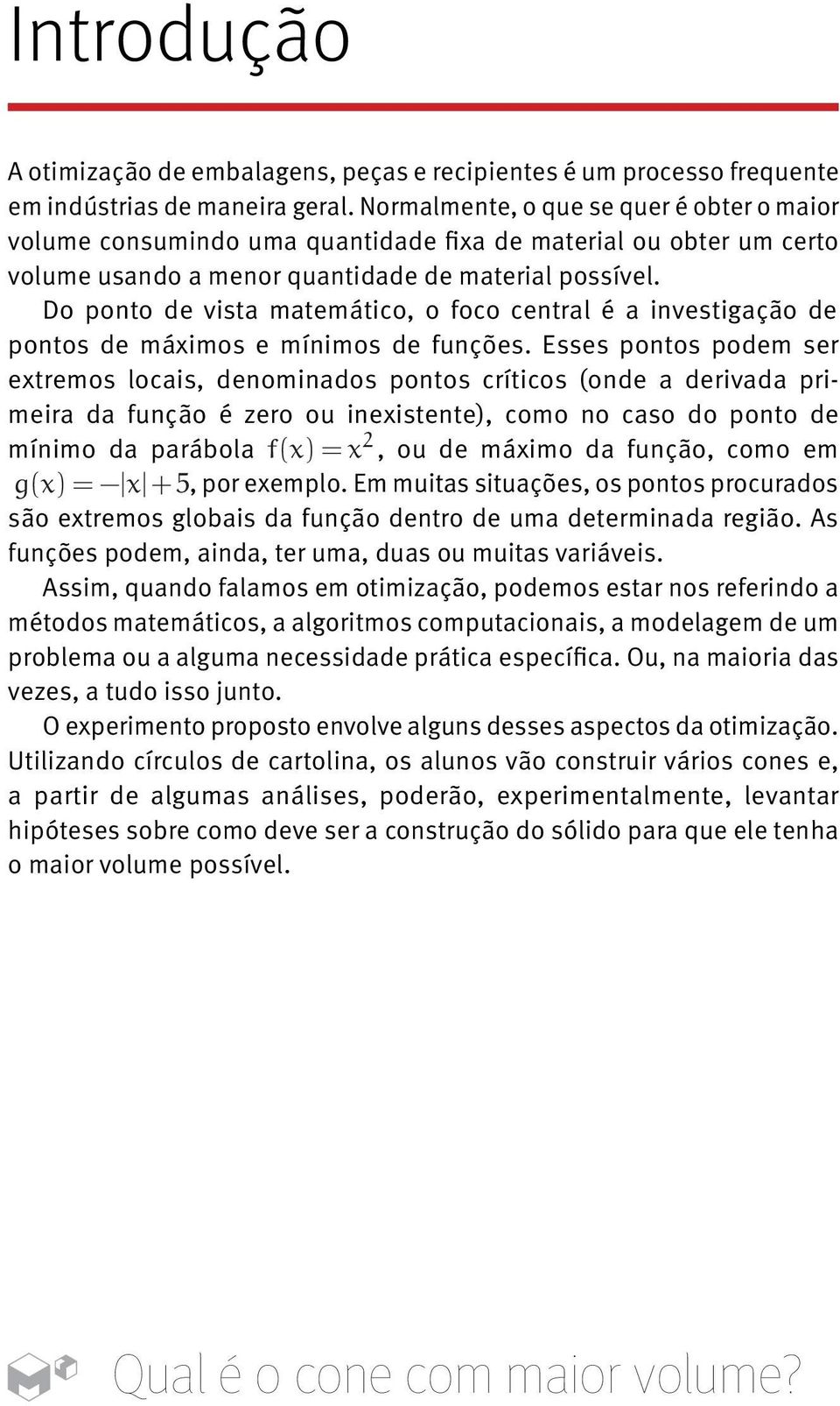 Do ponto de vista matemático, o foco central é a investigação de pontos de máximos e mínimos de funções.