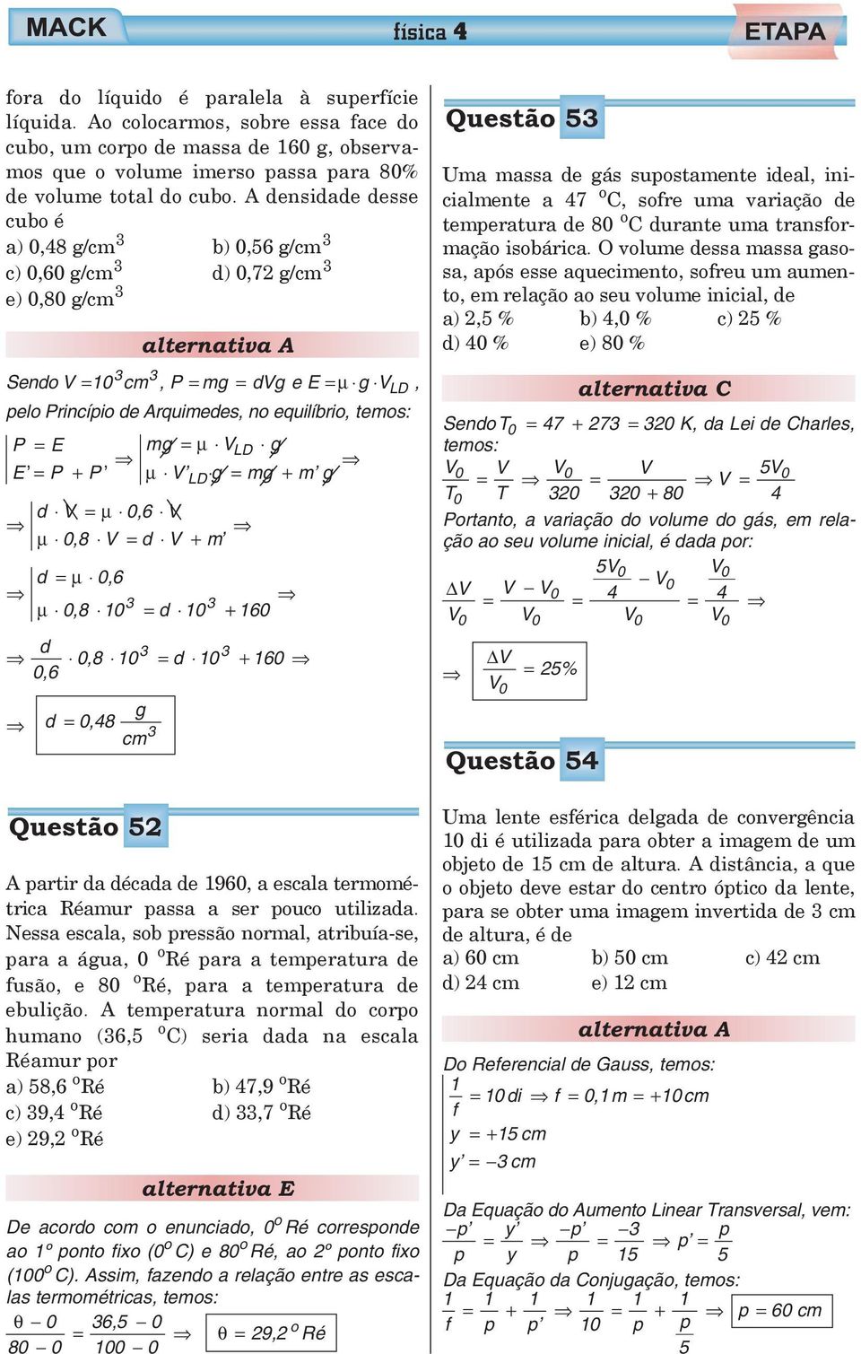 equilíbrio, temos: P = E mg = μ VLD g E = P + P μ V LD g = mg + m g d V = μ 0,6 V μ 0,8 V = d V + m d = μ 0,6 3 3 μ 0,8 10 = d 10 + 160 d 3 3 0,8 10 = d 10 + 160 0,6 d = 0,48 g cm 3 Questão 5 A