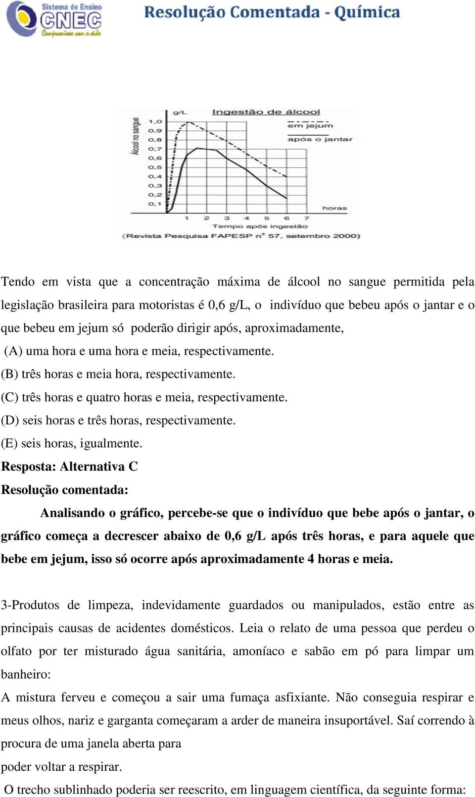 (D) seis horas e três horas, respectivamente. (E) seis horas, igualmente.