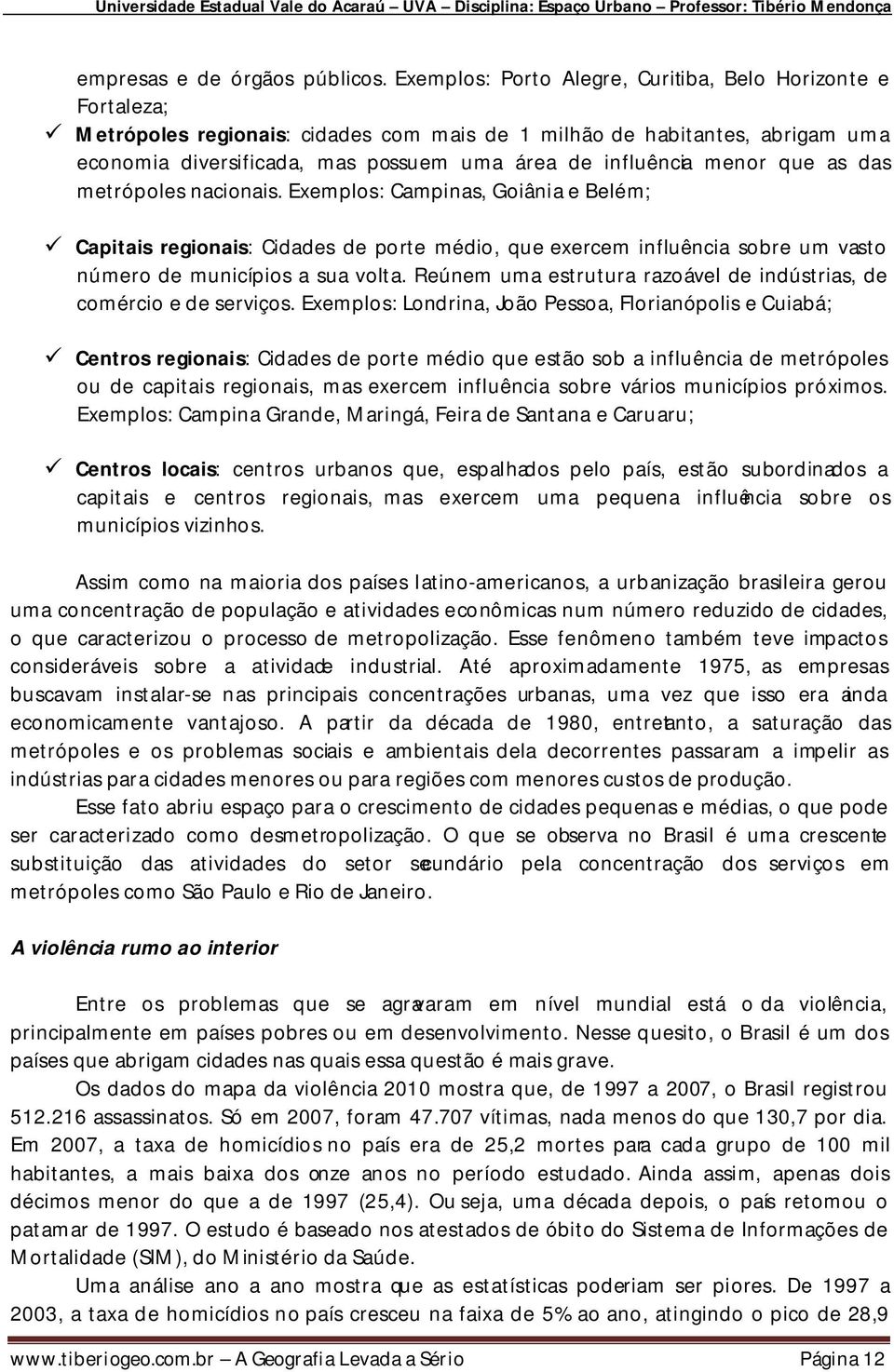 menor que as das metrópoles nacionais. Exemplos: Campinas, Goiânia e Belém; Capitais regionais: Cidades de porte médio, que exercem influência sobre um vasto número de municípios a sua volta.