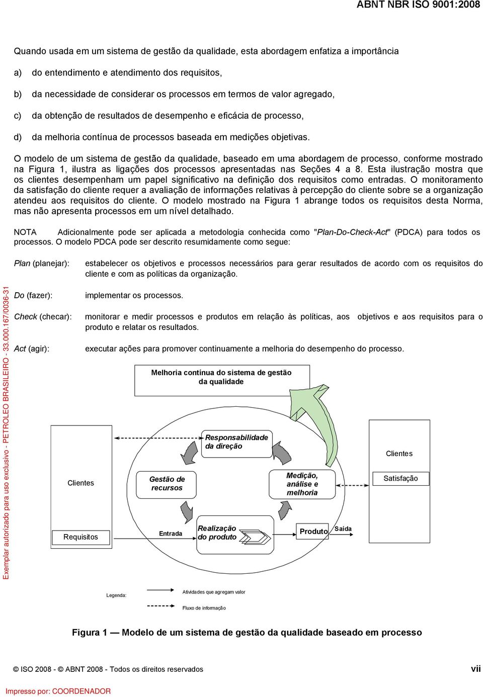 O modelo de um sistema de gestão da qualidade, baseado em uma abordagem de processo, conforme mostrado na Figura 1, ilustra as ligações dos processos apresentadas nas Seções 4 a 8.