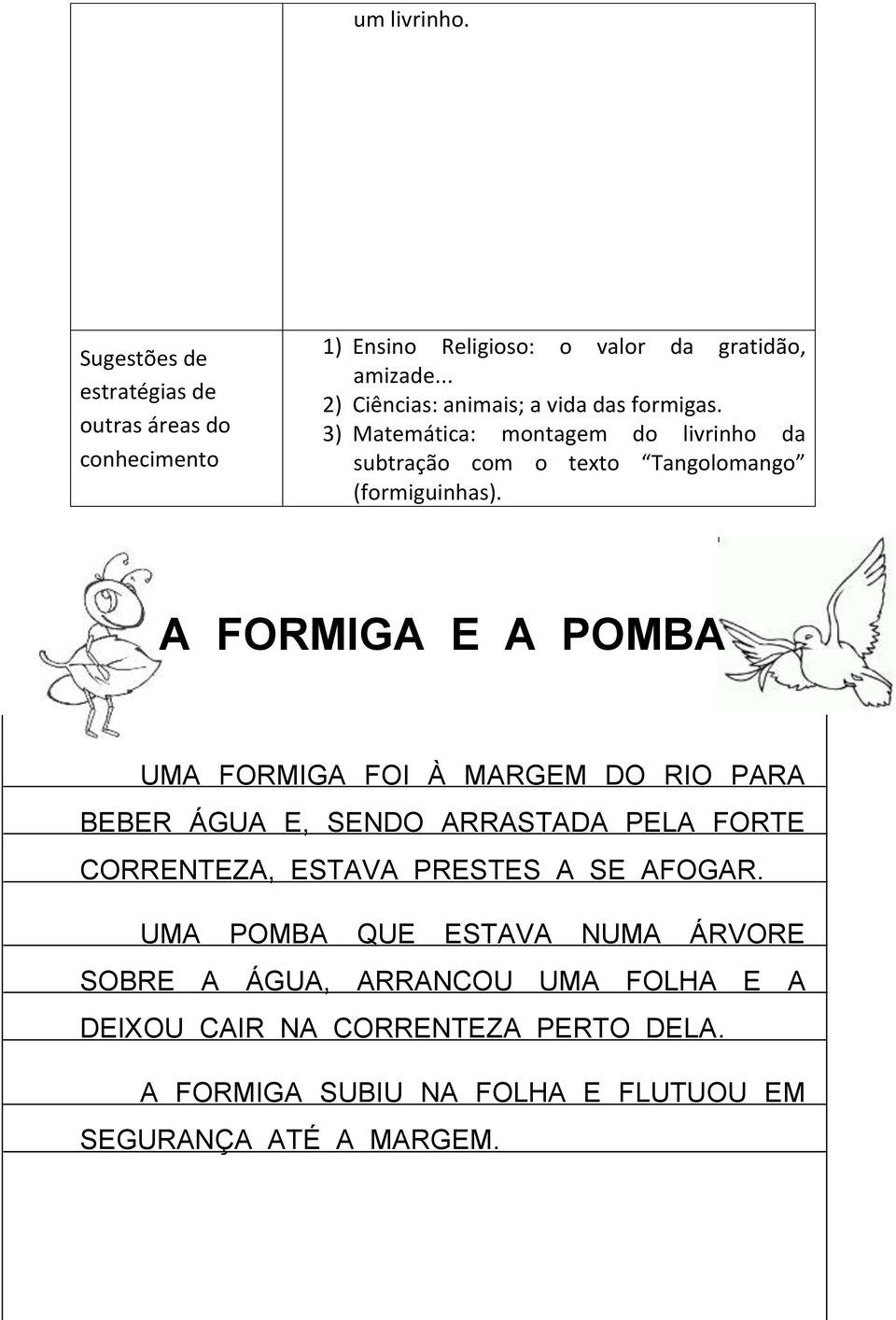 A FORMIGA E A POMBA UMA FORMIGA FOI À MARGEM DO RIO PARA BEBER ÁGUA E, SENDO ARRASTADA PELA FORTE CORRENTEZA, ESTAVA PRESTES A SE AFOGAR.