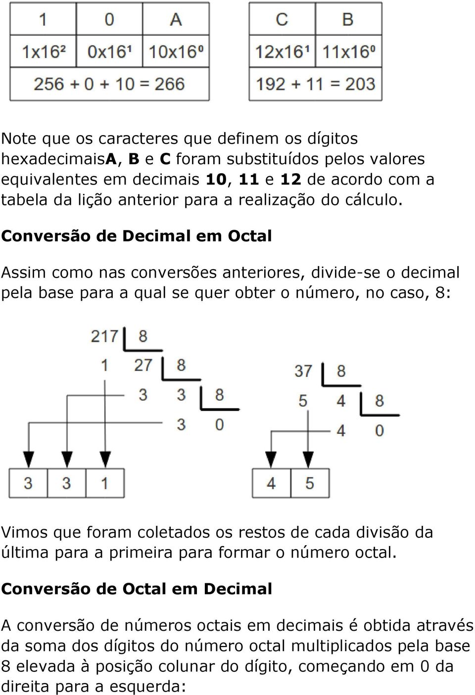 Conversão de Decimal em Octal Assim como nas conversões anteriores, divide-se o decimal pela base para a qual se quer obter o número, no caso, 8: Vimos que foram coletados