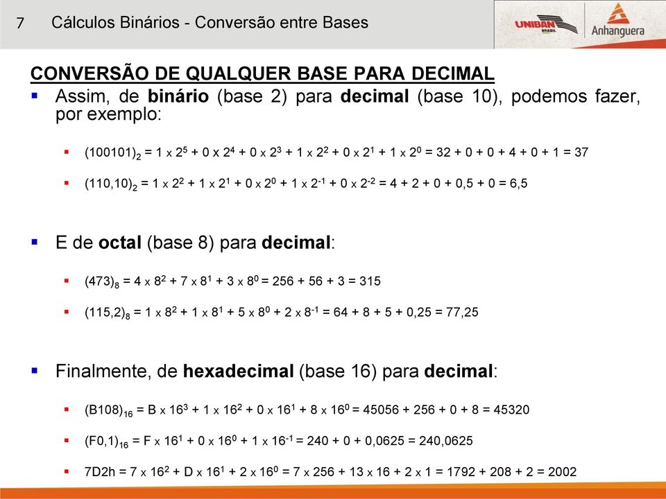 + 56 + 3 = 315 (115,2) 8 = 1 x 8 2 + 1 x 8 1 + 5 x 8 0 + 2 x 8-1 = 64 + 8 + 5 + 0,25 = 77,25 Finalmente, de hexadecimal (base 16) para decimal: (B108) 16 = B x 16 3 + 1 x 16 2 + 0 x 16 1 + 8 x