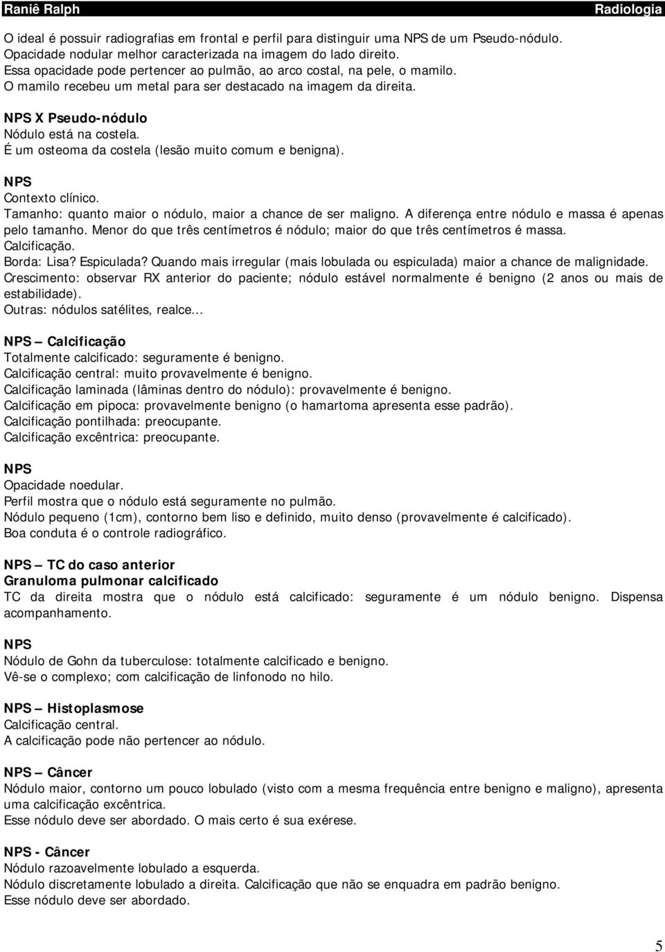É um osteoma da costela (lesão muito comum e benigna). NPS Contexto clínico. Tamanho: quanto maior o nódulo, maior a chance de ser maligno. A diferença entre nódulo e massa é apenas pelo tamanho.