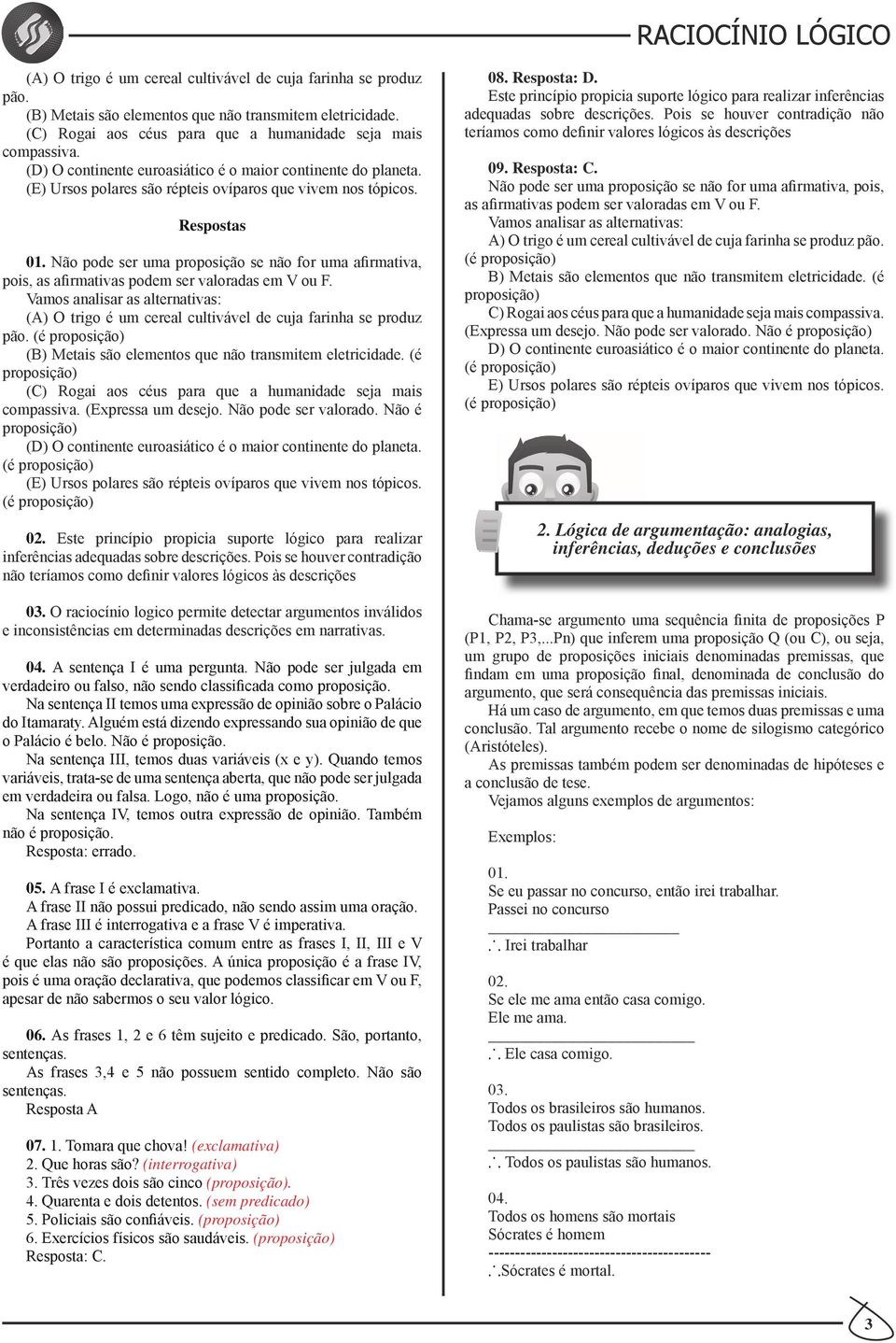 Não pode ser uma proposição se não for uma afirmativa, pois, as afirmativas podem ser valoradas em V ou F.