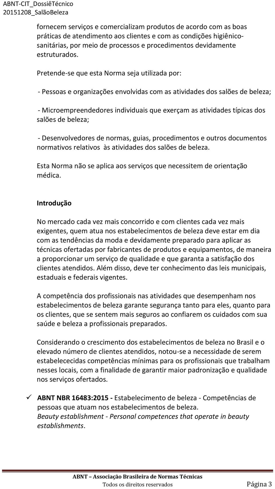 Pretende-se que esta Norma seja utilizada por: - Pessoas e organizações envolvidas com as atividades dos salões de beleza; - Microempreendedores individuais que exerçam as atividades típicas dos