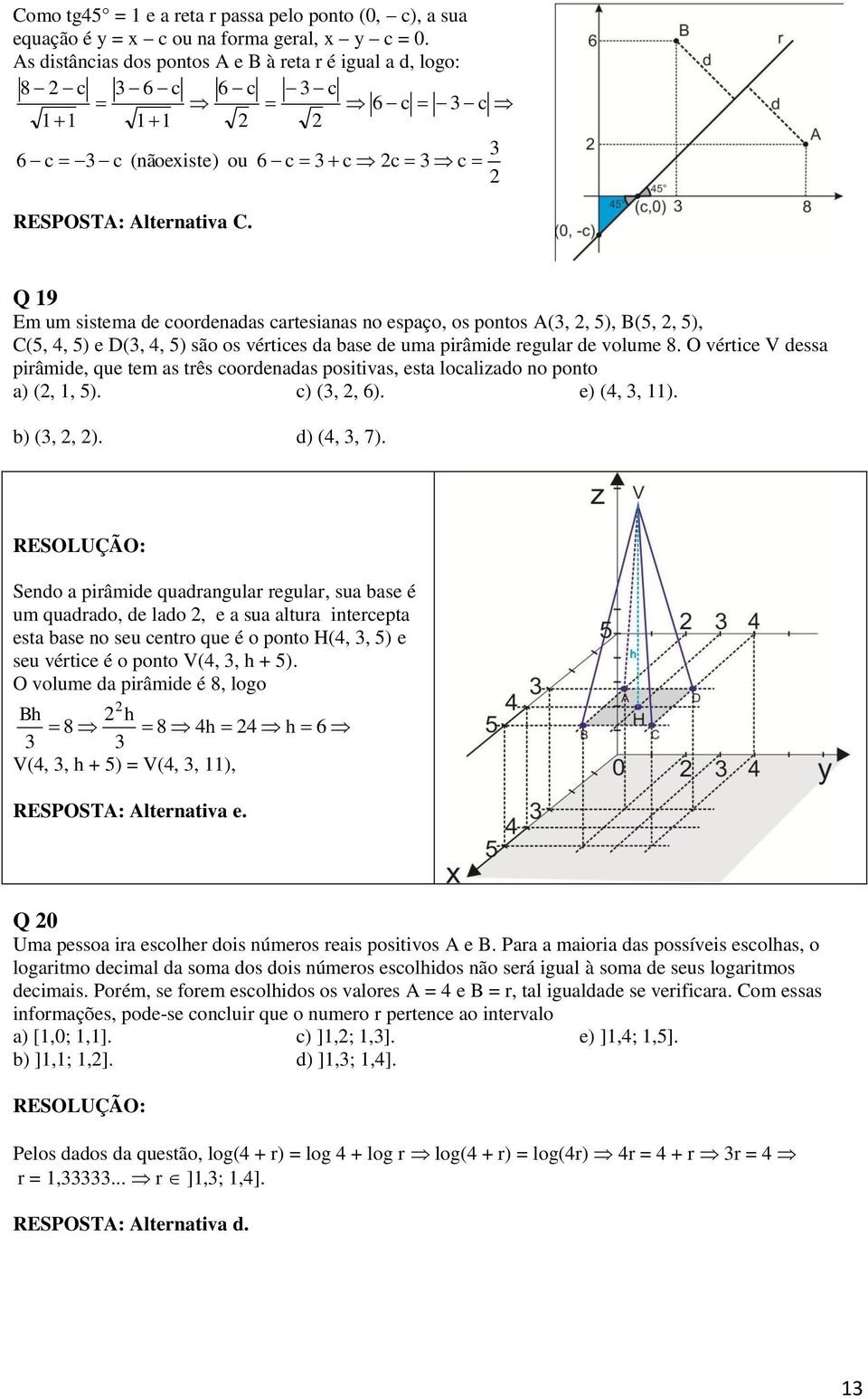 que tem as três coordenadas positivas, esta localizado no ponto a) (,, ) c) (,, ) e) (,, ) b) (,, ) d) (,, 7) Sendo a pirâmide quadrangular regular, sua base é um quadrado, de lado, e a sua altura