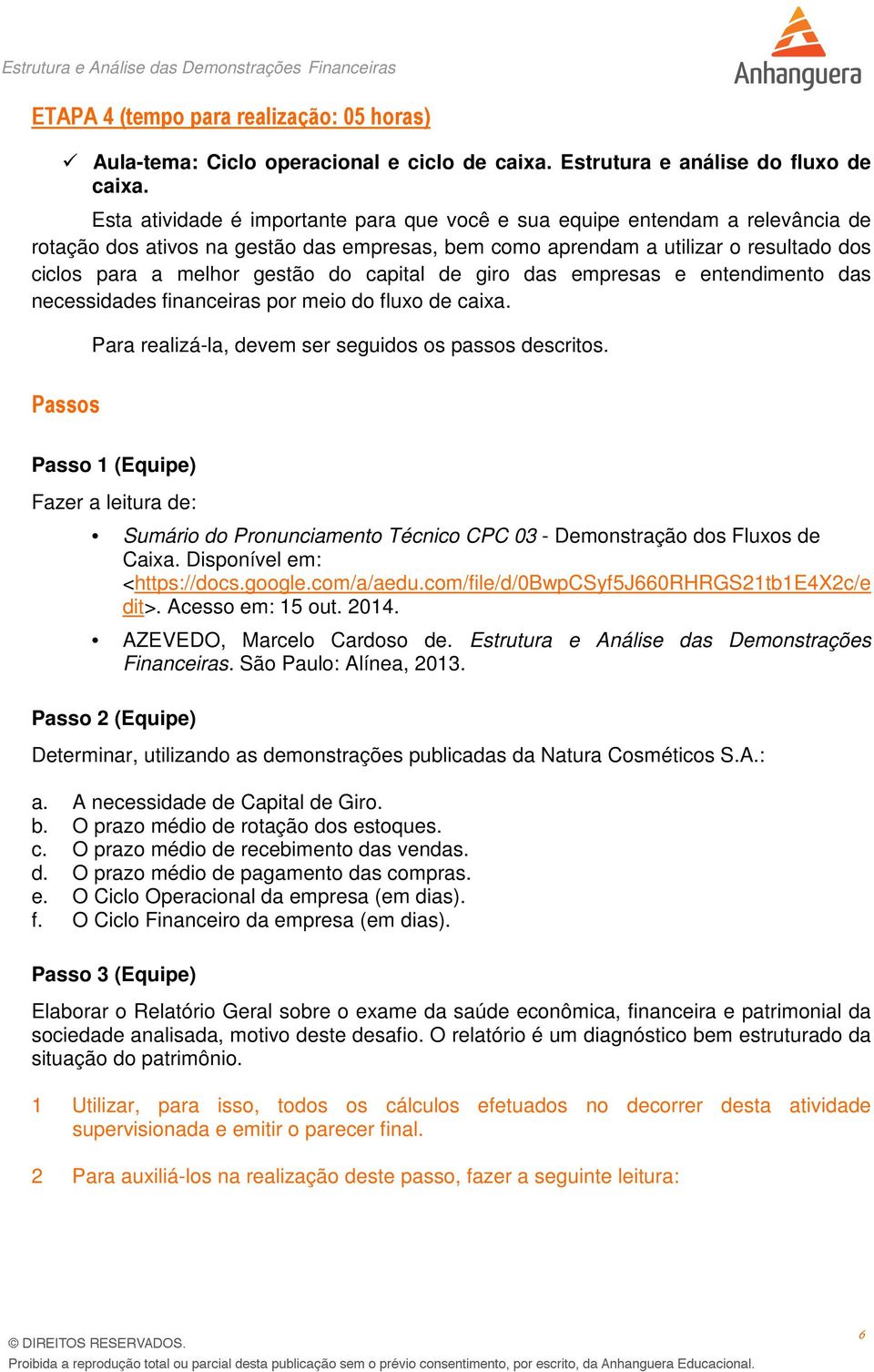 capital de giro das empresas e entendimento das necessidades financeiras por meio do fluxo de caixa. Passos Para realizá-la, devem ser seguidos os passos descritos.