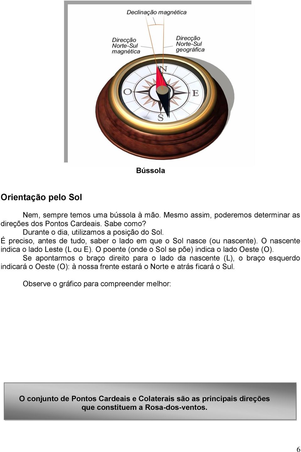 O poente (onde o Sol se põe) indica o lado Oeste (O).